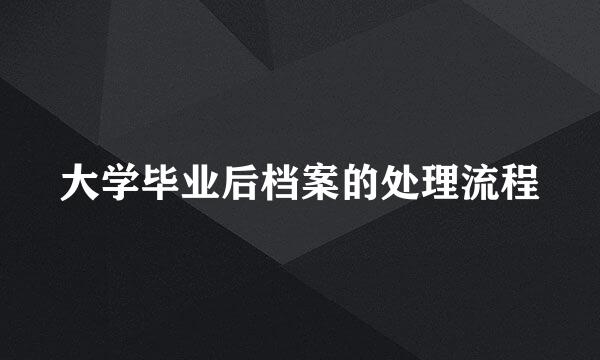 大学毕业后档案的处理流程