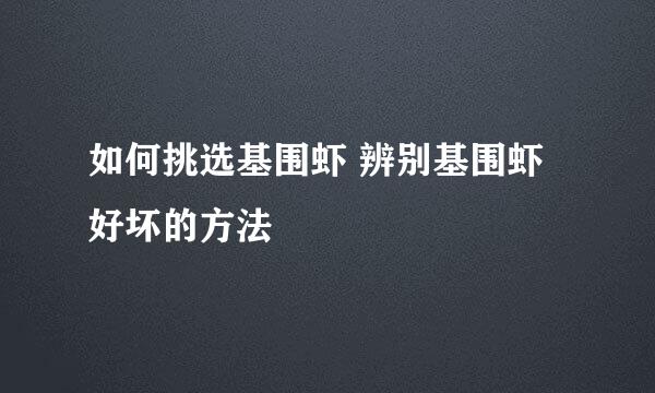 如何挑选基围虾 辨别基围虾好坏的方法