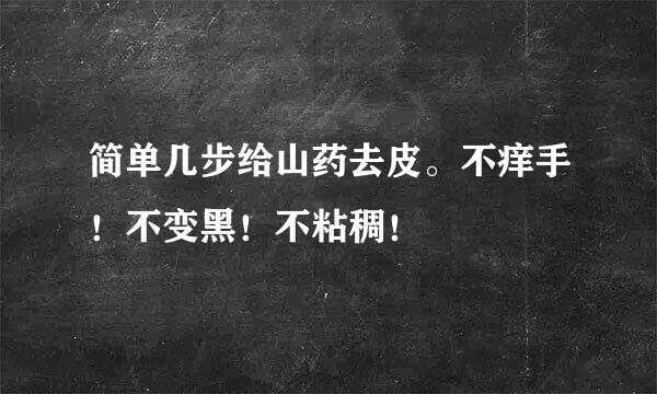 简单几步给山药去皮。不痒手！不变黑！不粘稠！