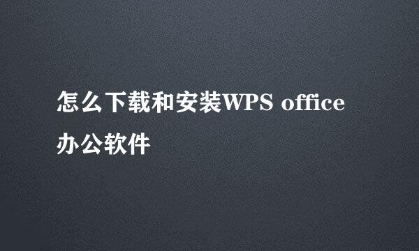 怎么下载和安装WPS office办公软件