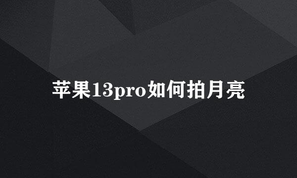 苹果13pro如何拍月亮