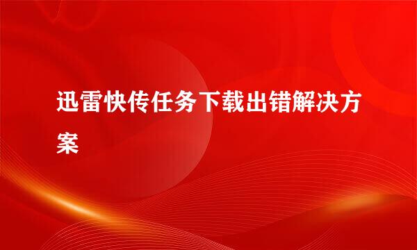 迅雷快传任务下载出错解决方案