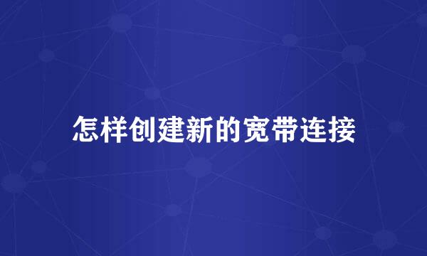 怎样创建新的宽带连接