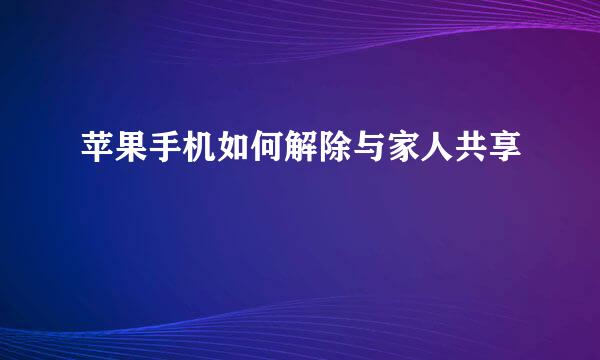 苹果手机如何解除与家人共享