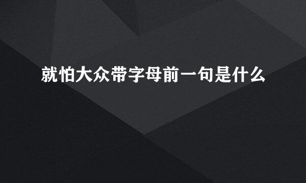就怕大众带字母前一句是什么