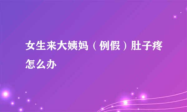女生来大姨妈（例假）肚子疼怎么办