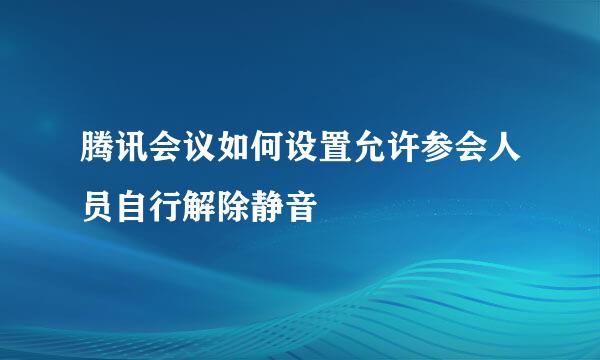 腾讯会议如何设置允许参会人员自行解除静音