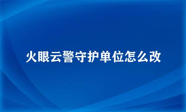 火眼云警守护单位怎么改