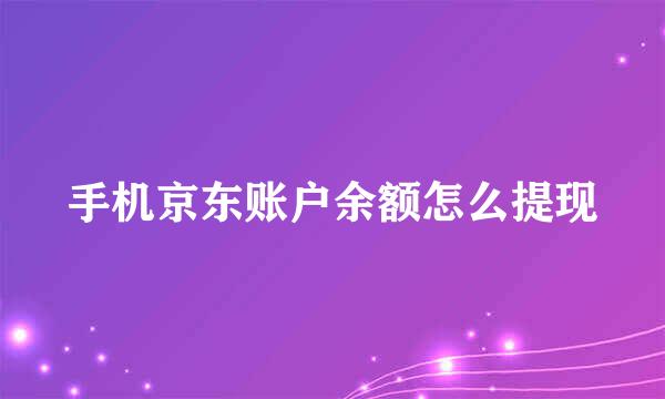 手机京东账户余额怎么提现
