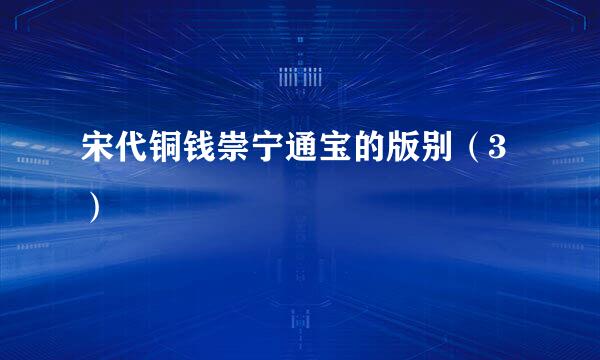 宋代铜钱崇宁通宝的版别（3）