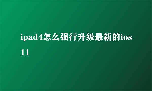 ipad4怎么强行升级最新的ios11