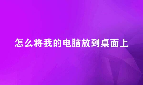 怎么将我的电脑放到桌面上