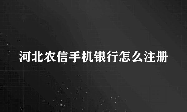 河北农信手机银行怎么注册