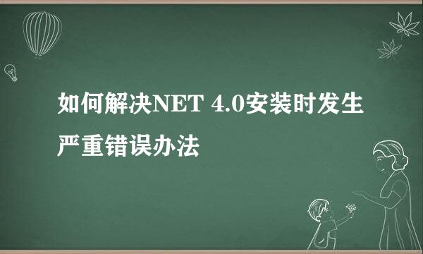 如何解决NET 4.0安装时发生严重错误办法