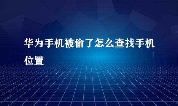 华为手机被偷了怎么查找手机位置