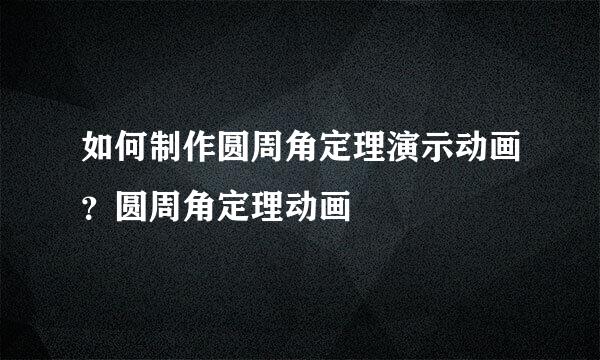 如何制作圆周角定理演示动画？圆周角定理动画