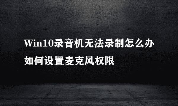 Win10录音机无法录制怎么办如何设置麦克风权限