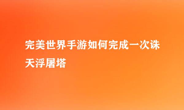 完美世界手游如何完成一次诛天浮屠塔