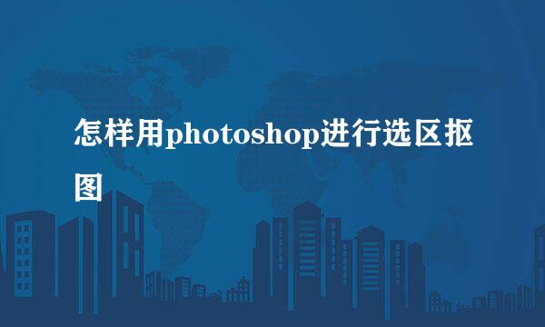 怎样用photoshop进行选区抠图