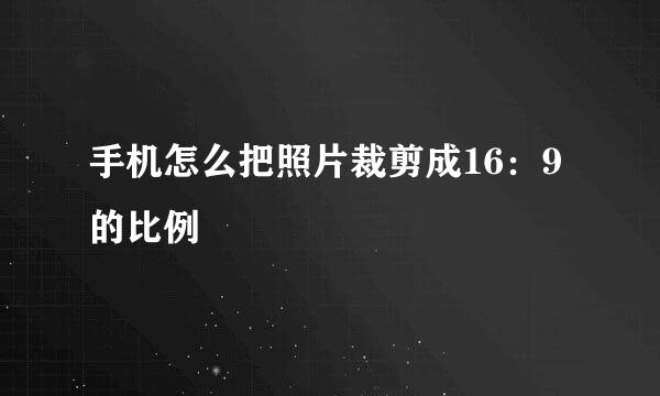 手机怎么把照片裁剪成16：9的比例