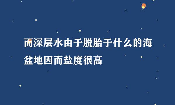 而深层水由于脱胎于什么的海盆地因而盐度很高