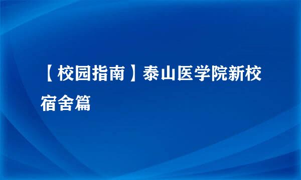 【校园指南】泰山医学院新校宿舍篇