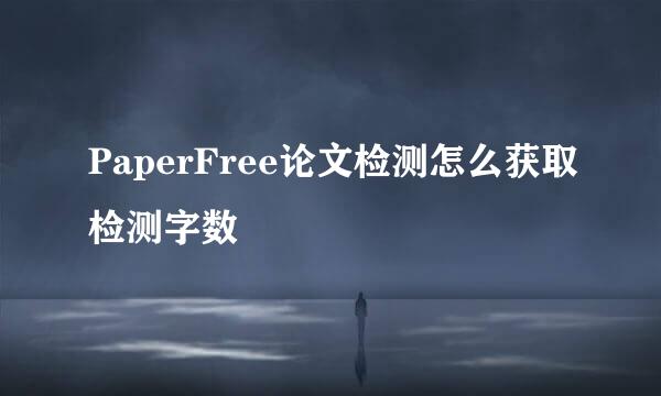 PaperFree论文检测怎么获取检测字数
