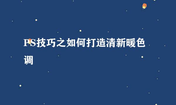 PS技巧之如何打造清新暖色调
