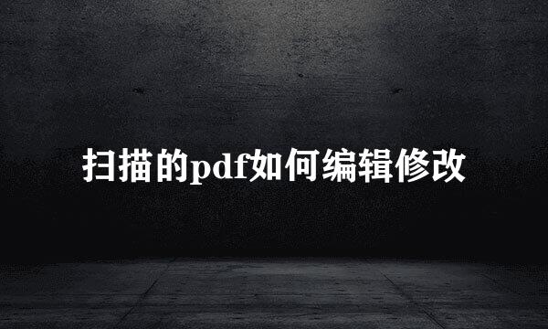 扫描的pdf如何编辑修改