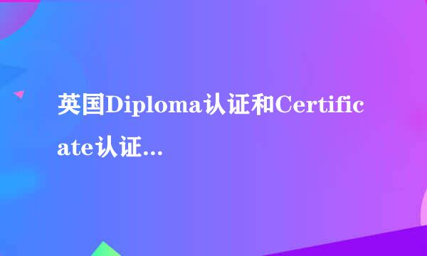英国Diploma认证和Certificate认证有什么区别