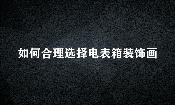 如何合理选择电表箱装饰画