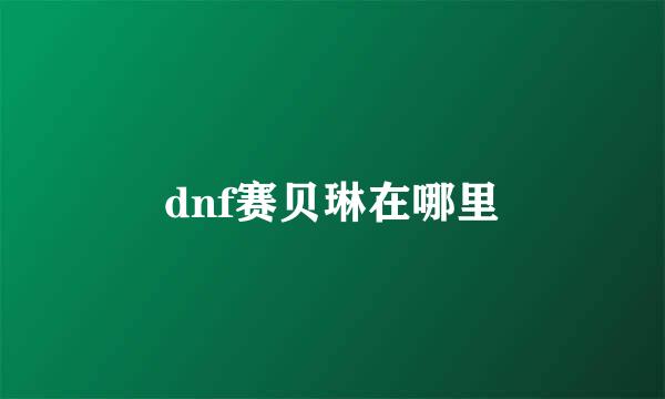 dnf赛贝琳在哪里