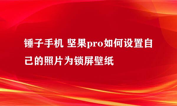 锤子手机 坚果pro如何设置自己的照片为锁屏壁纸