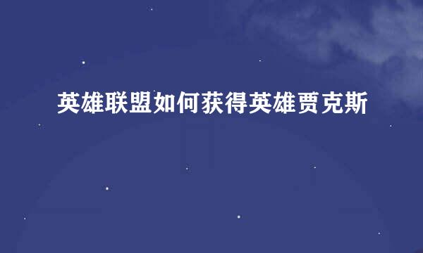 英雄联盟如何获得英雄贾克斯