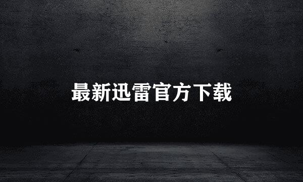 最新迅雷官方下载