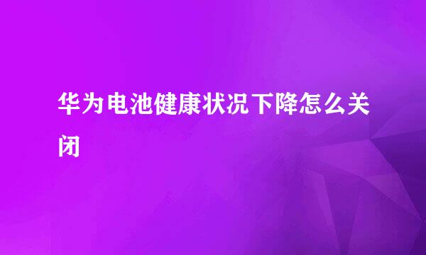 华为电池健康状况下降怎么关闭
