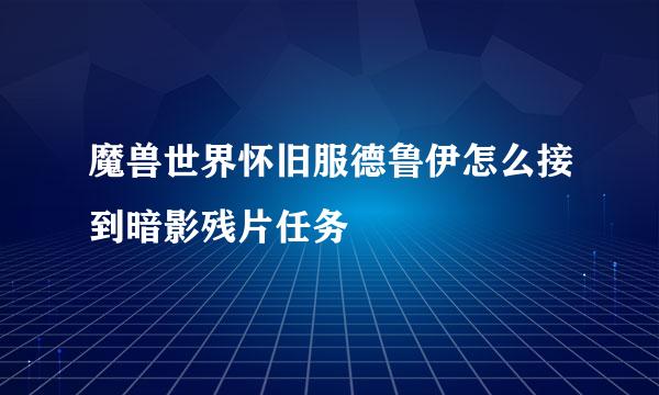 魔兽世界怀旧服德鲁伊怎么接到暗影残片任务