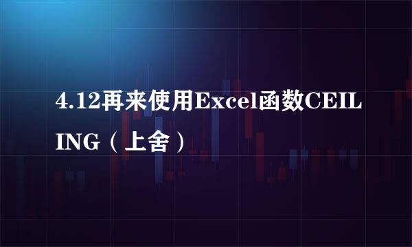 4.12再来使用Excel函数CEILING（上舍）