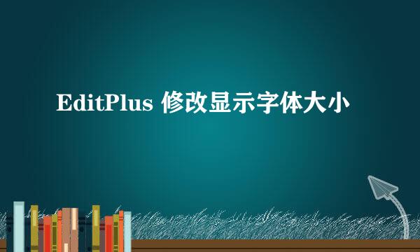 EditPlus 修改显示字体大小