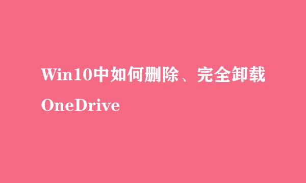 Win10中如何删除、完全卸载OneDrive