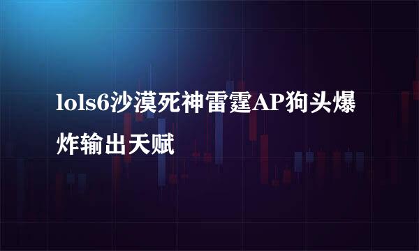 lols6沙漠死神雷霆AP狗头爆炸输出天赋