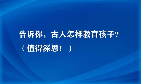 告诉你，古人怎样教育孩子？（值得深思！）