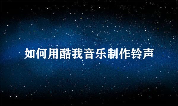 如何用酷我音乐制作铃声