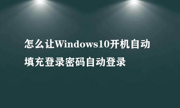 怎么让Windows10开机自动填充登录密码自动登录