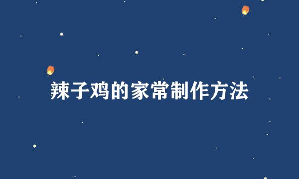 辣子鸡的家常制作方法