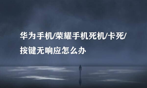 华为手机/荣耀手机死机/卡死/按键无响应怎么办