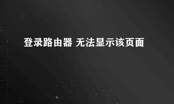 登录路由器 无法显示该页面