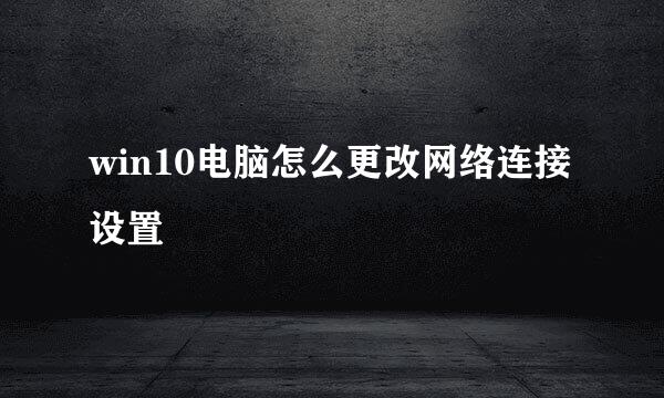 win10电脑怎么更改网络连接设置