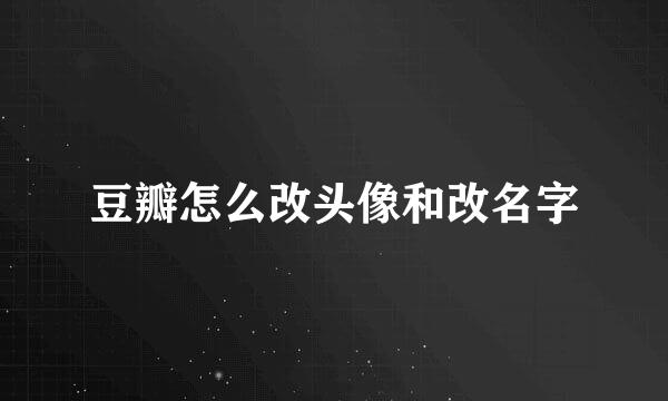 豆瓣怎么改头像和改名字