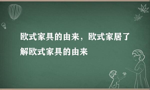 欧式家具的由来，欧式家居了解欧式家具的由来
